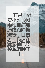 宜昌一外卖小哥顶风雨独自清理道路路障被爆赞，目击者：我还在犹豫他已经停车清障了