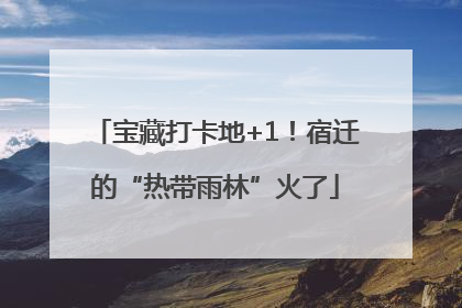 宝藏打卡地+1！宿迁的“热带雨林”火了