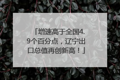 增速高于全国4.9个百分点，辽宁出口总值再创新高！