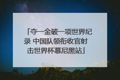 夺一金破一项世界纪录 中国队领衔收官射击世界杯慕尼黑站