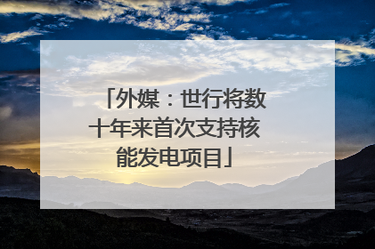 外媒：世行将数十年来首次支持核能发电项目
