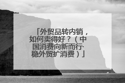 外贸品转内销，如何卖得好？（中国消费向新而行·稳外贸扩消费）