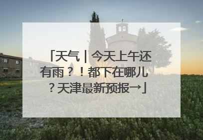 天气｜今天上午还有雨？！都下在哪儿？天津最新预报→