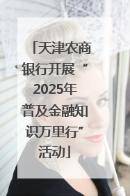 天津农商银行开展“2025年普及金融知识万里行”活动