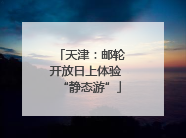 天津：邮轮开放日上体验“静态游”