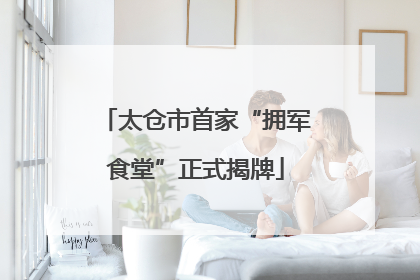 太仓市首家“拥军食堂”正式揭牌