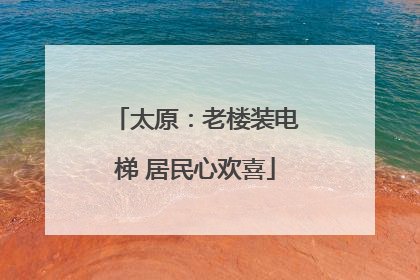 太原：老楼装电梯 居民心欢喜