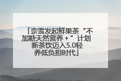 奈雪发起鲜果茶“不加糖天然营养＋”计划 新茶饮迈入5.0轻养低负担时代