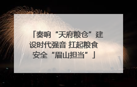 奏响“天府粮仓”建设时代强音 扛起粮食安全“眉山担当”