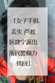 女子手机丢失 芦淞区建宁派出所民警倾力找回