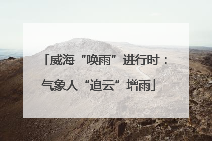 威海“唤雨”进行时：气象人“追云”增雨