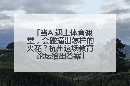 当AI遇上体育课堂，会碰撞出怎样的火花？杭州这场教育论坛给出答案