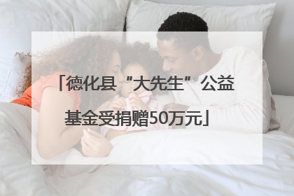 德化县“大先生”公益基金受捐赠50万元