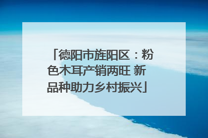 德阳市旌阳区：粉色木耳产销两旺 新品种助力乡村振兴