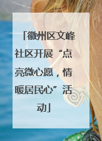徽州区文峰社区开展“点亮微心愿，情暖居民心”活动