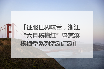 征服世界味蕾，浙江“六月杨梅红”暨慈溪杨梅季系列活动启动