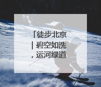 徒步北京｜碧空如洗，运河绿道行者如织