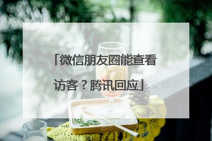 微信朋友圈能查看访客？腾讯回应