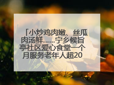 小炒鸡肉嫩、丝瓜肉汤鲜……宁乡候旨亭社区爱心食堂一个月服务老年人超2000人次