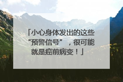 小心身体发出的这些“预警信号”，很可能就是癌前病变！