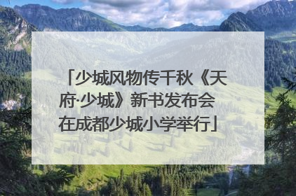 少城风物传千秋《天府·少城》新书发布会在成都少城小学举行