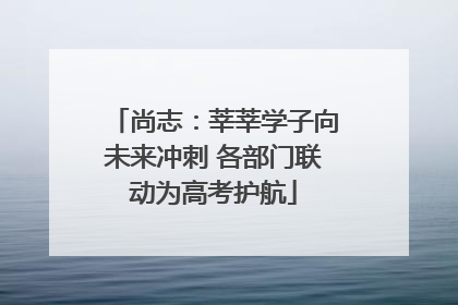 尚志：莘莘学子向未来冲刺 各部门联动为高考护航