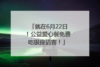 就在6月22日！公益爱心餐免费吃银座请客！