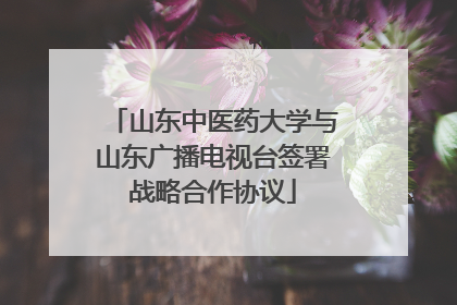 山东中医药大学与山东广播电视台签署战略合作协议