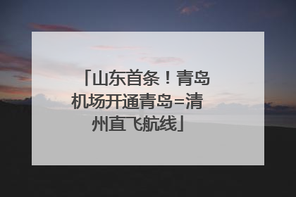 山东首条！青岛机场开通青岛=清州直飞航线
