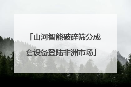 山河智能破碎筛分成套设备登陆非洲市场