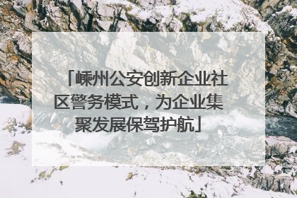 嵊州公安创新企业社区警务模式，为企业集聚发展保驾护航
