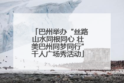 巴州举办“丝路山水同根同心 壮美巴州同梦同行”千人广场秀活动