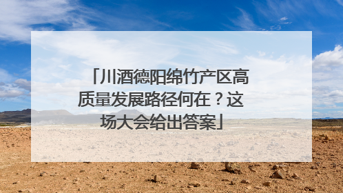 川酒德阳绵竹产区高质量发展路径何在？这场大会给出答案