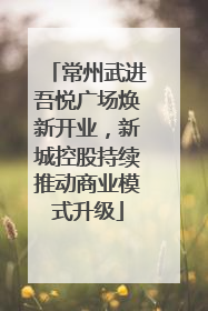 常州武进吾悦广场焕新开业，新城控股持续推动商业模式升级