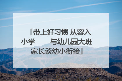 带上好习惯 从容入小学——与幼儿园大班家长谈幼小衔接