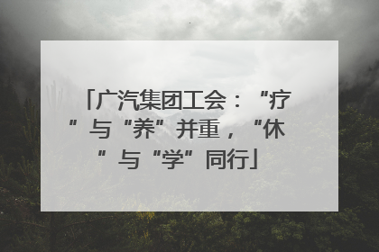 广汽集团工会：“疗”与“养”并重，“休”与“学”同行