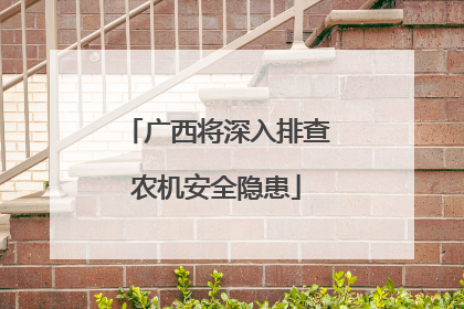 广西将深入排查农机安全隐患