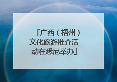广西（梧州）文化旅游推介活动在悉尼举办