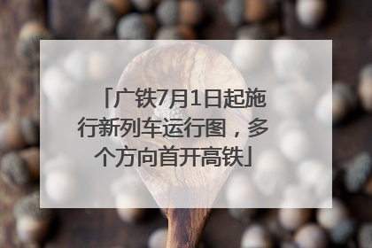 广铁7月1日起施行新列车运行图，多个方向首开高铁