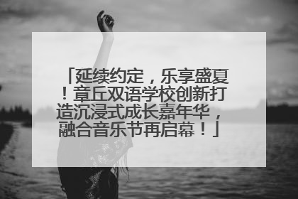 延续约定，乐享盛夏！章丘双语学校创新打造沉浸式成长嘉年华，融合音乐节再启幕！