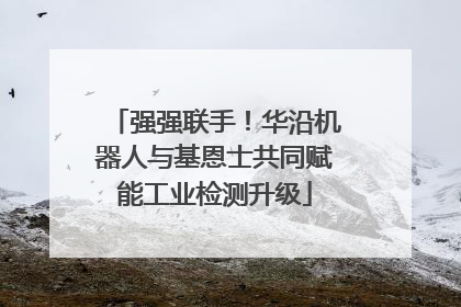 强强联手！华沿机器人与基恩士共同赋能工业检测升级