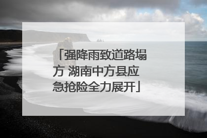 强降雨致道路塌方 湖南中方县应急抢险全力展开