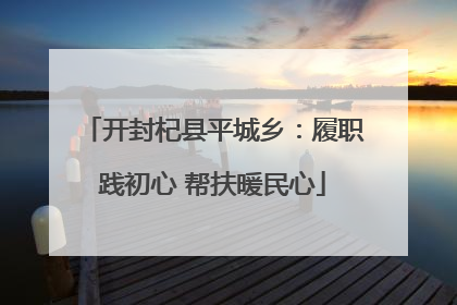 开封杞县平城乡：履职践初心 帮扶暖民心