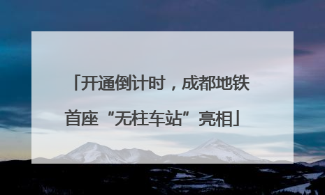 开通倒计时，成都地铁首座“无柱车站”亮相
