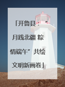 开鲁县：“月践北疆 粽情端午”共绘文明新画卷