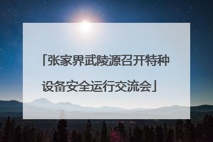 张家界武陵源召开特种设备安全运行交流会