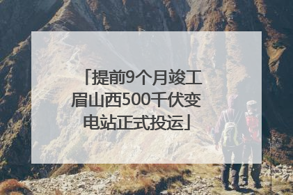 提前9个月竣工 眉山西500千伏变电站正式投运