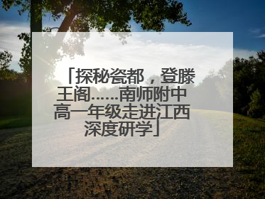 探秘瓷都，登滕王阁……南师附中高一年级走进江西深度研学