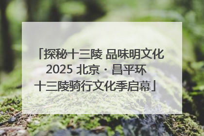 探秘十三陵 品味明文化 2025 北京・昌平环十三陵骑行文化季启幕