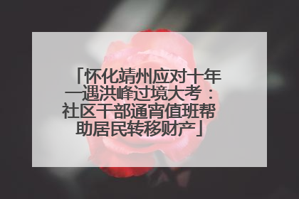 怀化靖州应对十年一遇洪峰过境大考：社区干部通宵值班帮助居民转移财产